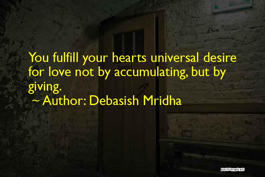 Debasish Mridha Quotes: You Fulfill Your Hearts Universal Desire For Love Not By Accumulating, But By Giving.