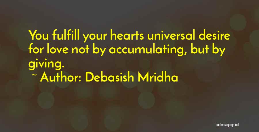 Debasish Mridha Quotes: You Fulfill Your Hearts Universal Desire For Love Not By Accumulating, But By Giving.
