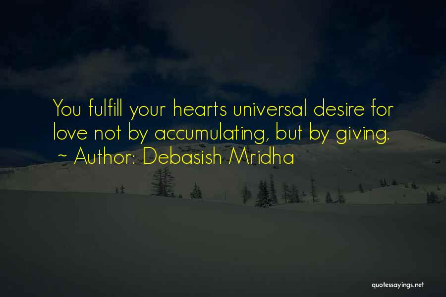 Debasish Mridha Quotes: You Fulfill Your Hearts Universal Desire For Love Not By Accumulating, But By Giving.