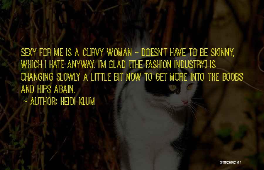 Heidi Klum Quotes: Sexy For Me Is A Curvy Woman - Doesn't Have To Be Skinny, Which I Hate Anyway. I'm Glad [the