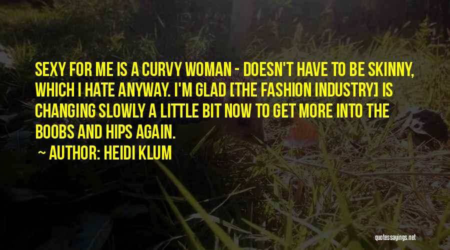 Heidi Klum Quotes: Sexy For Me Is A Curvy Woman - Doesn't Have To Be Skinny, Which I Hate Anyway. I'm Glad [the