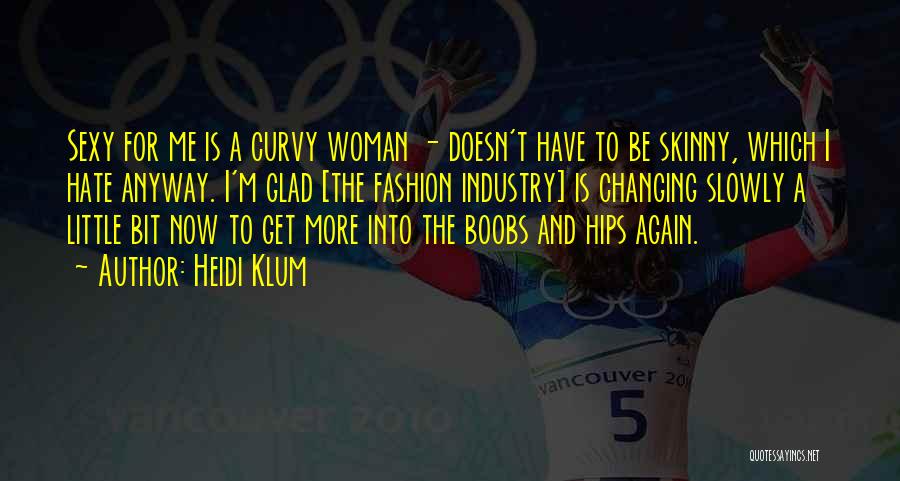 Heidi Klum Quotes: Sexy For Me Is A Curvy Woman - Doesn't Have To Be Skinny, Which I Hate Anyway. I'm Glad [the
