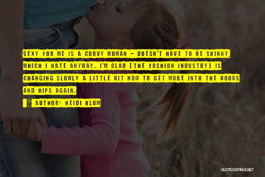 Heidi Klum Quotes: Sexy For Me Is A Curvy Woman - Doesn't Have To Be Skinny, Which I Hate Anyway. I'm Glad [the