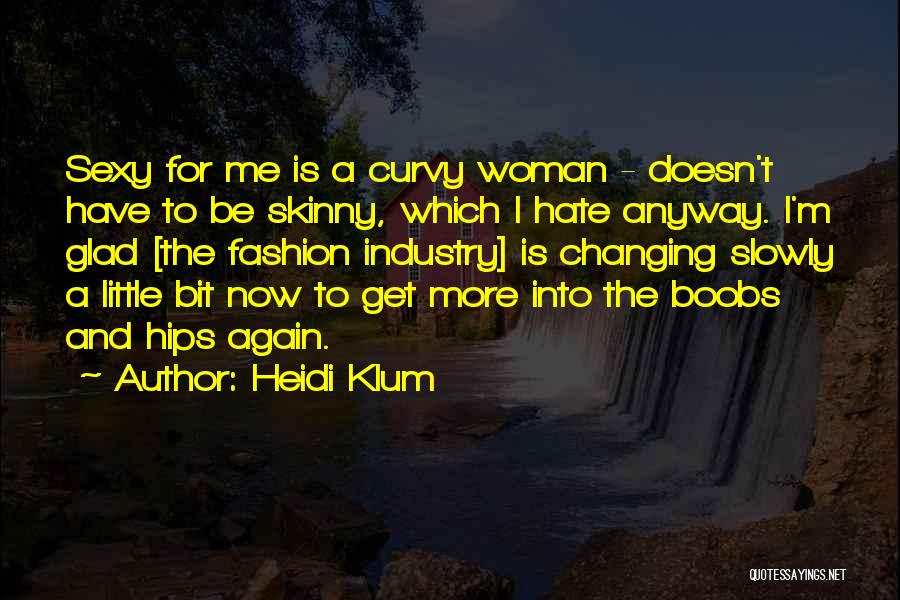 Heidi Klum Quotes: Sexy For Me Is A Curvy Woman - Doesn't Have To Be Skinny, Which I Hate Anyway. I'm Glad [the