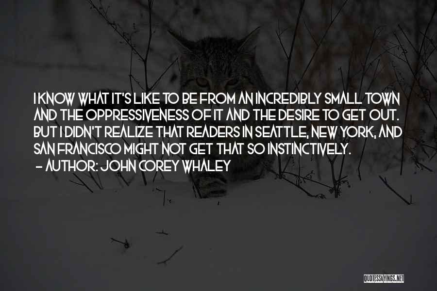 John Corey Whaley Quotes: I Know What It's Like To Be From An Incredibly Small Town And The Oppressiveness Of It And The Desire