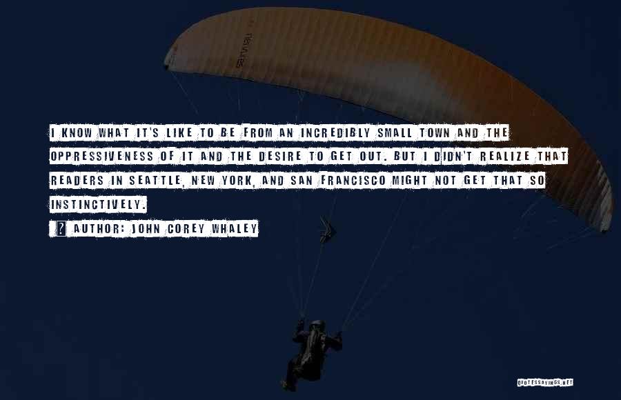 John Corey Whaley Quotes: I Know What It's Like To Be From An Incredibly Small Town And The Oppressiveness Of It And The Desire