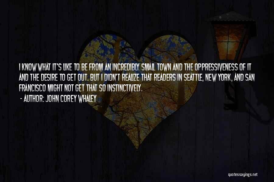 John Corey Whaley Quotes: I Know What It's Like To Be From An Incredibly Small Town And The Oppressiveness Of It And The Desire