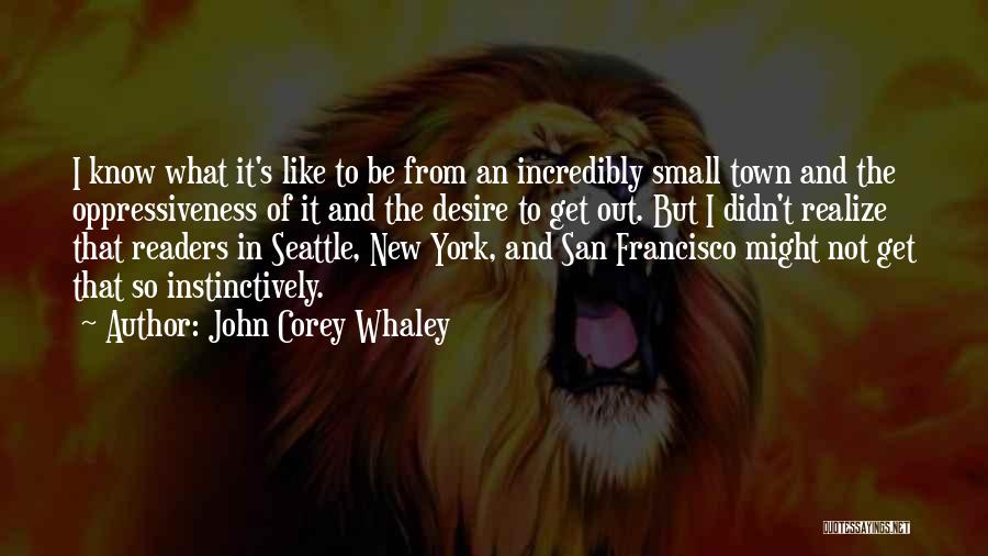 John Corey Whaley Quotes: I Know What It's Like To Be From An Incredibly Small Town And The Oppressiveness Of It And The Desire