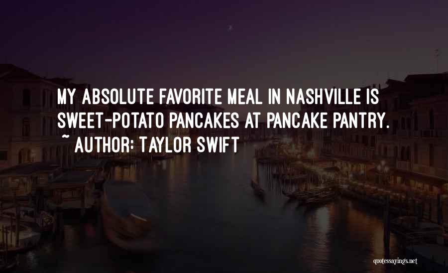Taylor Swift Quotes: My Absolute Favorite Meal In Nashville Is Sweet-potato Pancakes At Pancake Pantry.