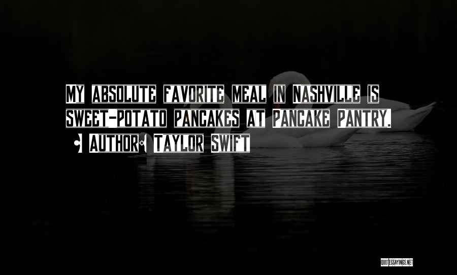 Taylor Swift Quotes: My Absolute Favorite Meal In Nashville Is Sweet-potato Pancakes At Pancake Pantry.
