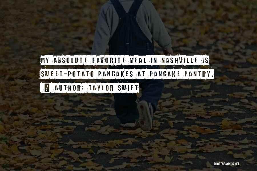 Taylor Swift Quotes: My Absolute Favorite Meal In Nashville Is Sweet-potato Pancakes At Pancake Pantry.