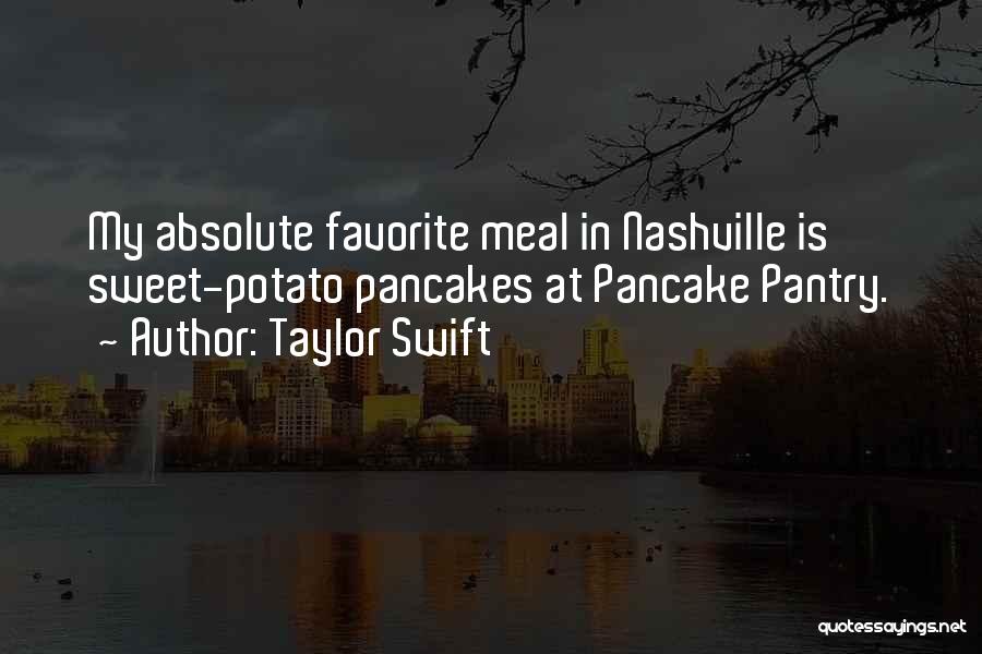 Taylor Swift Quotes: My Absolute Favorite Meal In Nashville Is Sweet-potato Pancakes At Pancake Pantry.