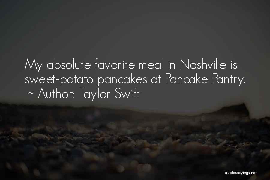 Taylor Swift Quotes: My Absolute Favorite Meal In Nashville Is Sweet-potato Pancakes At Pancake Pantry.