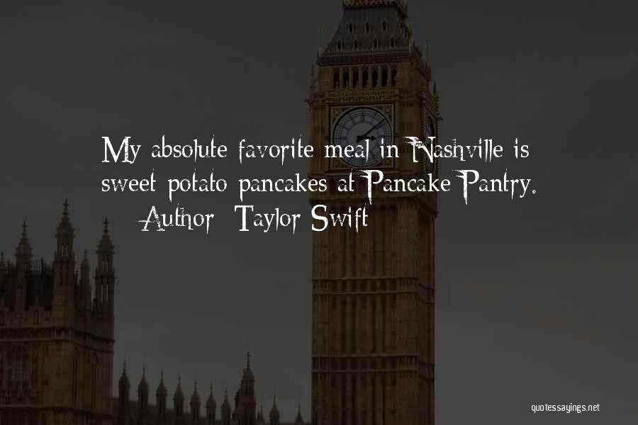 Taylor Swift Quotes: My Absolute Favorite Meal In Nashville Is Sweet-potato Pancakes At Pancake Pantry.