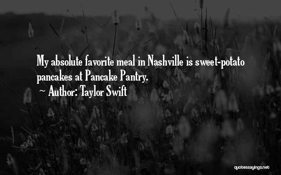 Taylor Swift Quotes: My Absolute Favorite Meal In Nashville Is Sweet-potato Pancakes At Pancake Pantry.