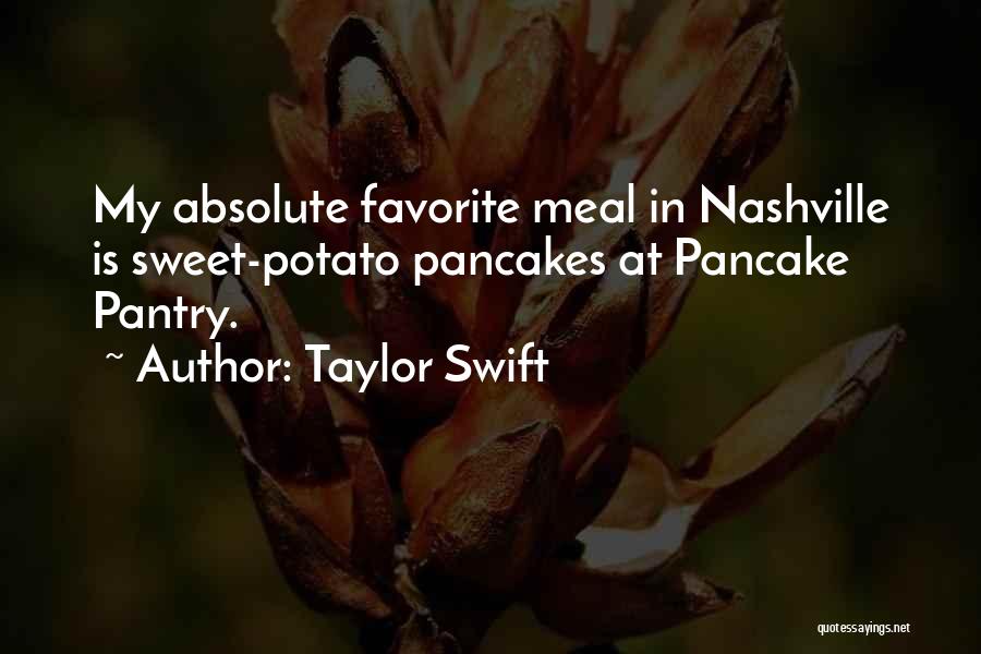 Taylor Swift Quotes: My Absolute Favorite Meal In Nashville Is Sweet-potato Pancakes At Pancake Pantry.