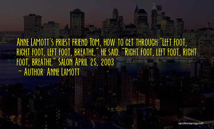 Anne Lamott Quotes: Anne Lamott's Priest Friend Tom, How To Get Through:left Foot, Right Foot, Left Foot, Breathe, He Said. Right Foot, Left