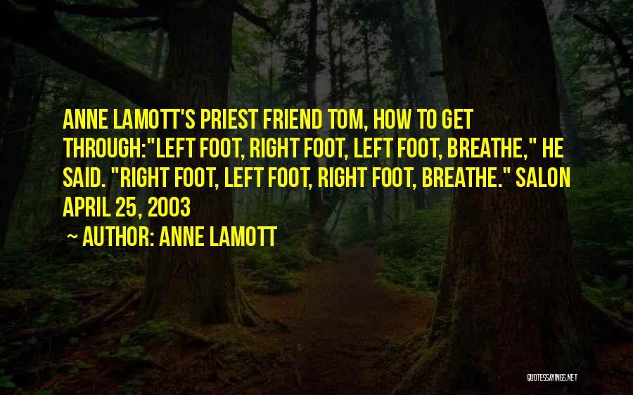 Anne Lamott Quotes: Anne Lamott's Priest Friend Tom, How To Get Through:left Foot, Right Foot, Left Foot, Breathe, He Said. Right Foot, Left