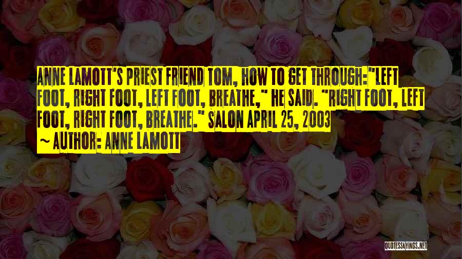 Anne Lamott Quotes: Anne Lamott's Priest Friend Tom, How To Get Through:left Foot, Right Foot, Left Foot, Breathe, He Said. Right Foot, Left
