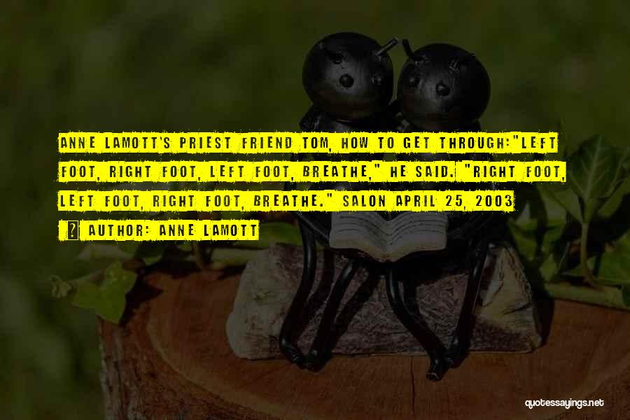 Anne Lamott Quotes: Anne Lamott's Priest Friend Tom, How To Get Through:left Foot, Right Foot, Left Foot, Breathe, He Said. Right Foot, Left