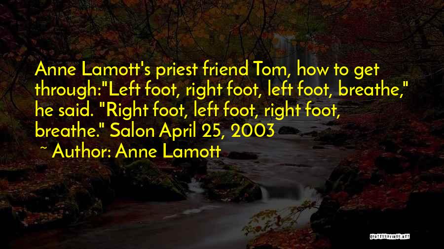 Anne Lamott Quotes: Anne Lamott's Priest Friend Tom, How To Get Through:left Foot, Right Foot, Left Foot, Breathe, He Said. Right Foot, Left