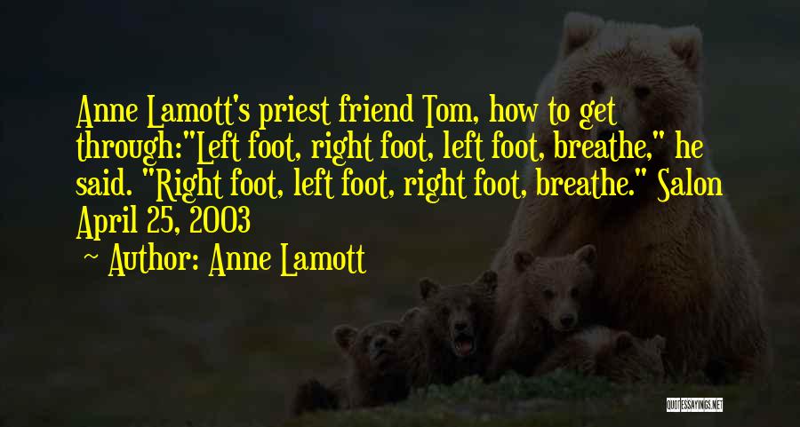 Anne Lamott Quotes: Anne Lamott's Priest Friend Tom, How To Get Through:left Foot, Right Foot, Left Foot, Breathe, He Said. Right Foot, Left