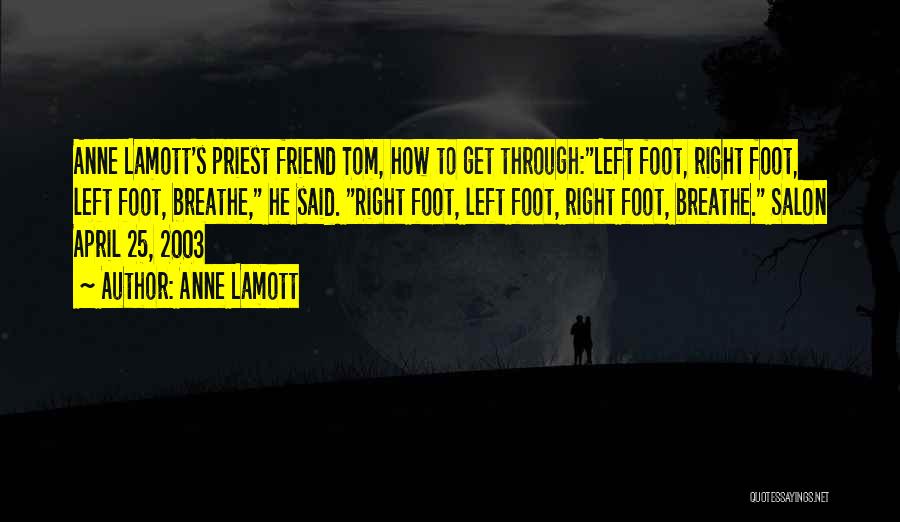 Anne Lamott Quotes: Anne Lamott's Priest Friend Tom, How To Get Through:left Foot, Right Foot, Left Foot, Breathe, He Said. Right Foot, Left