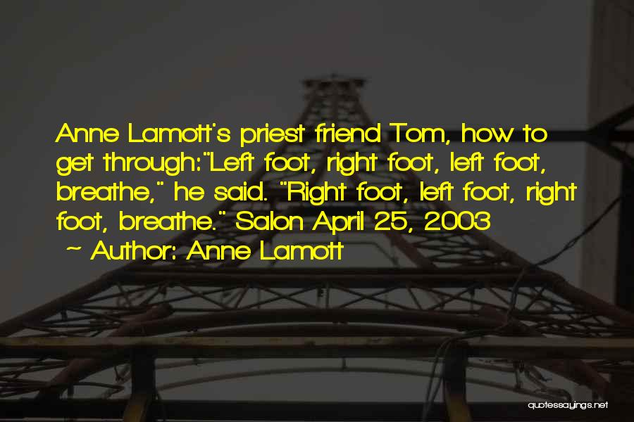 Anne Lamott Quotes: Anne Lamott's Priest Friend Tom, How To Get Through:left Foot, Right Foot, Left Foot, Breathe, He Said. Right Foot, Left