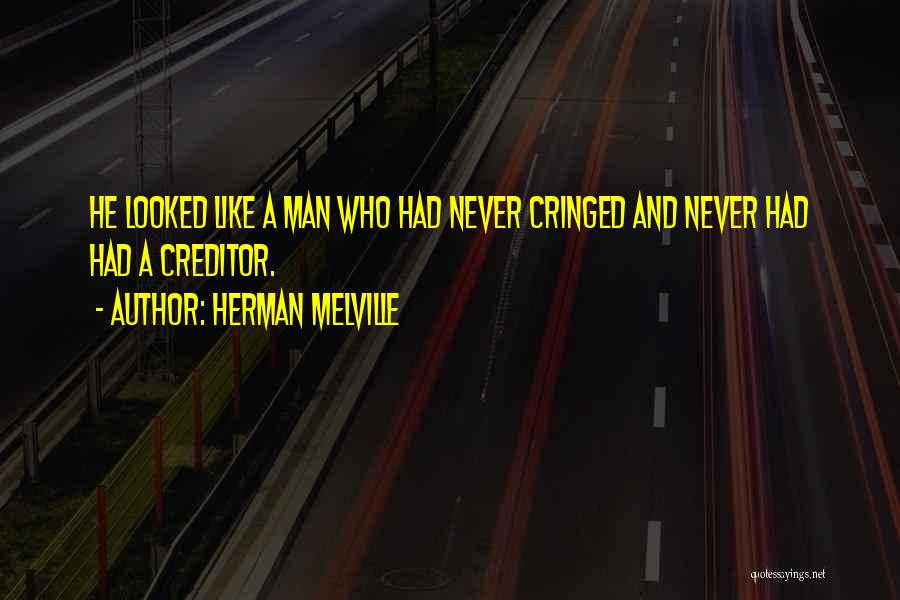 Herman Melville Quotes: He Looked Like A Man Who Had Never Cringed And Never Had Had A Creditor.
