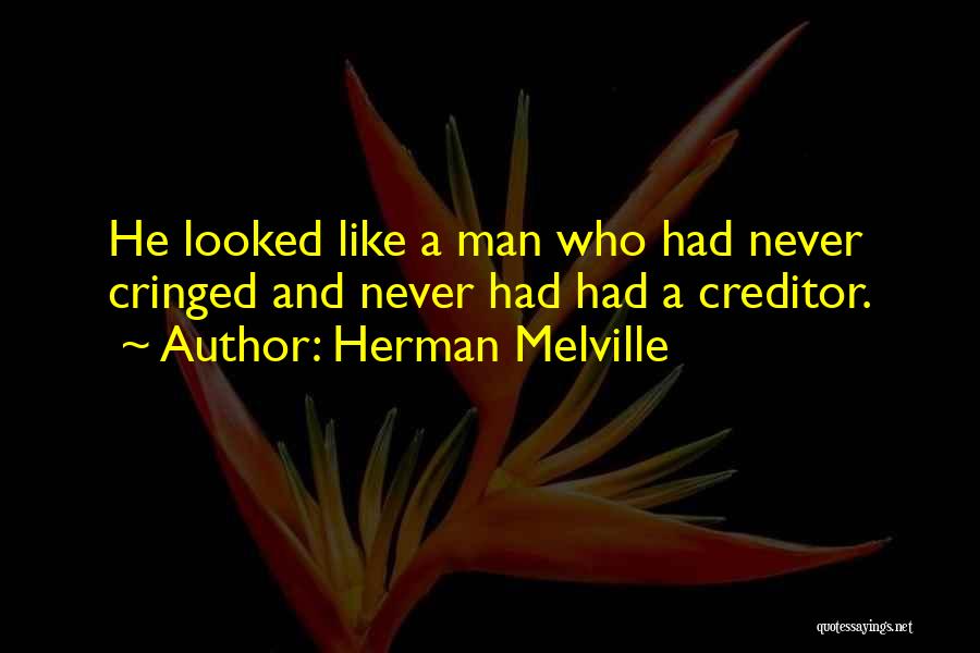 Herman Melville Quotes: He Looked Like A Man Who Had Never Cringed And Never Had Had A Creditor.
