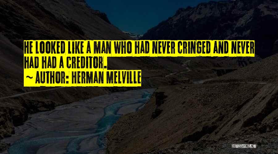 Herman Melville Quotes: He Looked Like A Man Who Had Never Cringed And Never Had Had A Creditor.