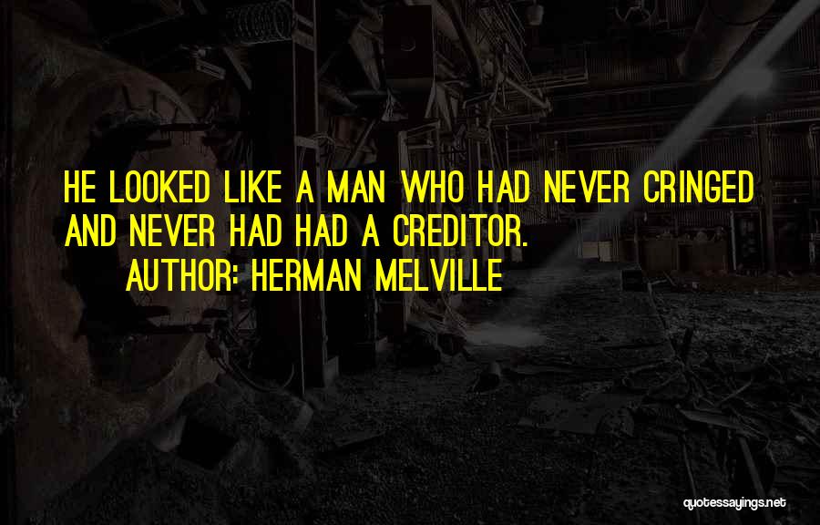 Herman Melville Quotes: He Looked Like A Man Who Had Never Cringed And Never Had Had A Creditor.