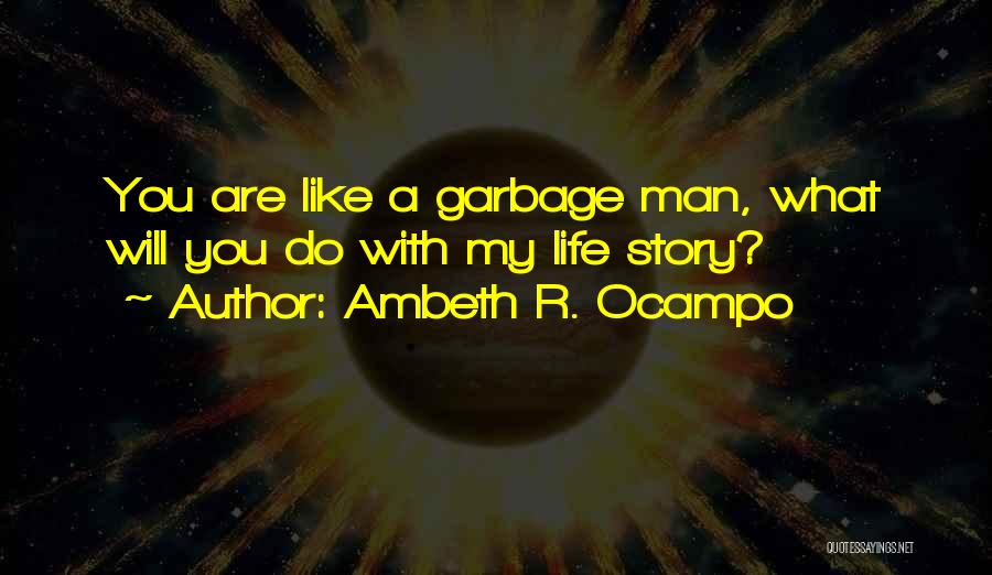 Ambeth R. Ocampo Quotes: You Are Like A Garbage Man, What Will You Do With My Life Story?