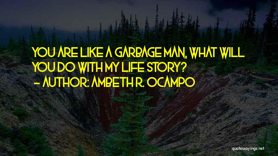 Ambeth R. Ocampo Quotes: You Are Like A Garbage Man, What Will You Do With My Life Story?
