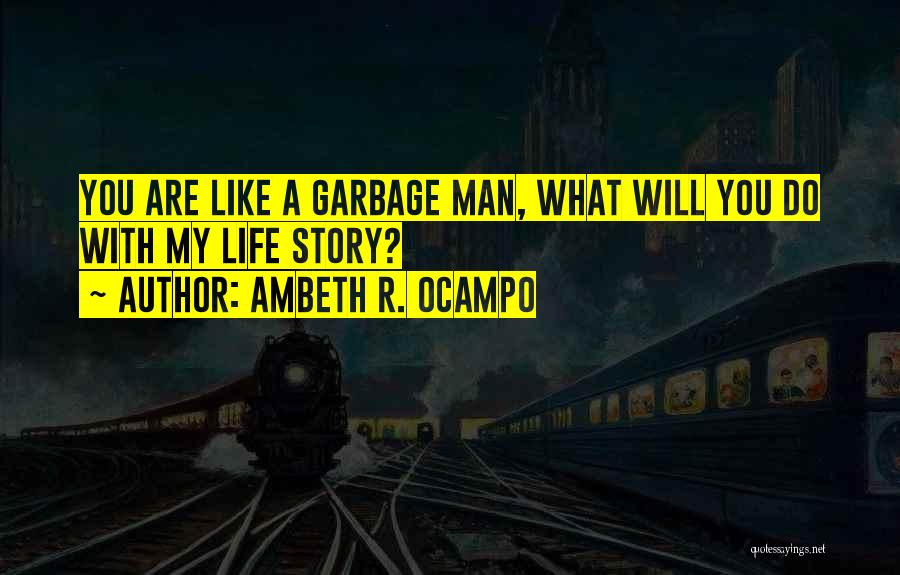 Ambeth R. Ocampo Quotes: You Are Like A Garbage Man, What Will You Do With My Life Story?