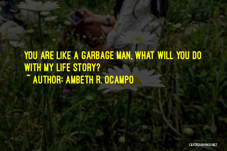 Ambeth R. Ocampo Quotes: You Are Like A Garbage Man, What Will You Do With My Life Story?