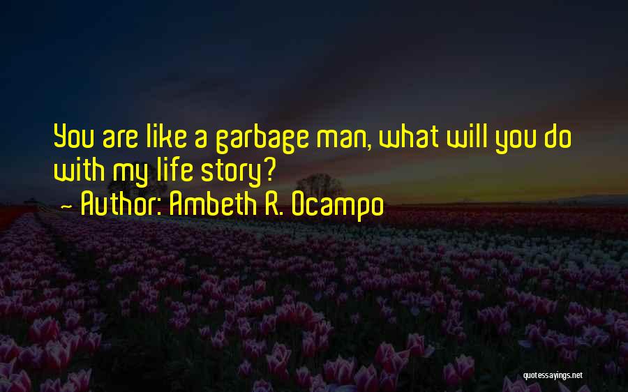 Ambeth R. Ocampo Quotes: You Are Like A Garbage Man, What Will You Do With My Life Story?