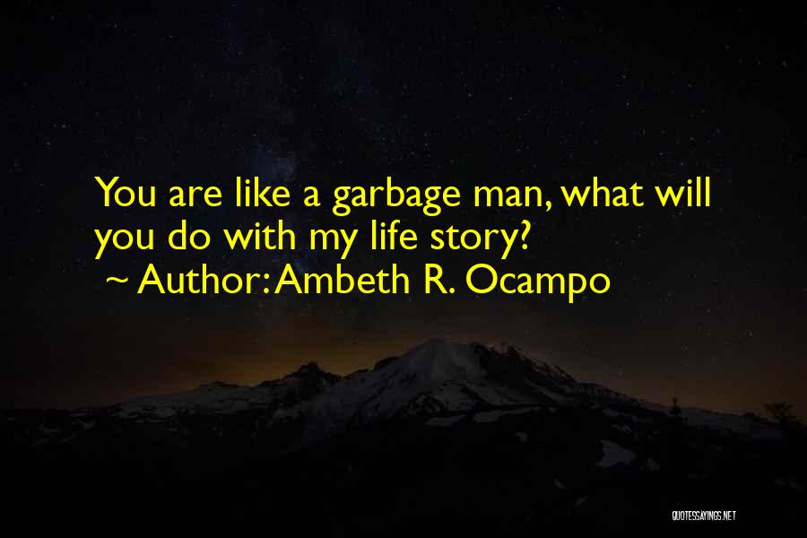 Ambeth R. Ocampo Quotes: You Are Like A Garbage Man, What Will You Do With My Life Story?