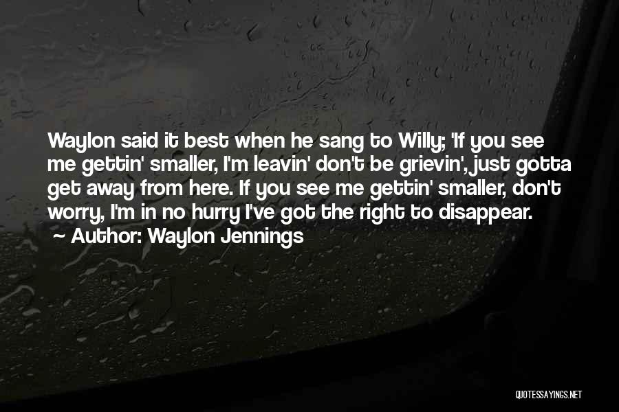 Waylon Jennings Quotes: Waylon Said It Best When He Sang To Willy; 'if You See Me Gettin' Smaller, I'm Leavin' Don't Be Grievin',