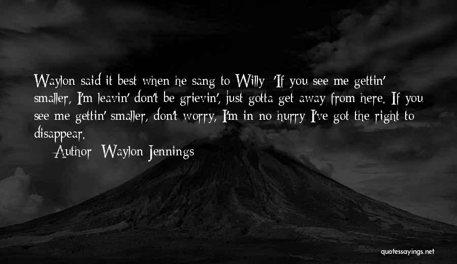 Waylon Jennings Quotes: Waylon Said It Best When He Sang To Willy; 'if You See Me Gettin' Smaller, I'm Leavin' Don't Be Grievin',