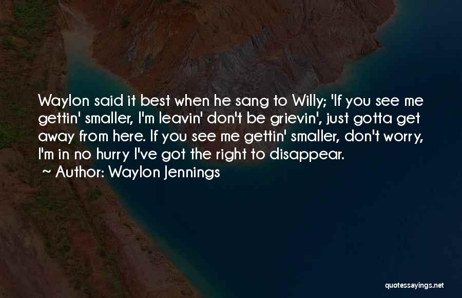 Waylon Jennings Quotes: Waylon Said It Best When He Sang To Willy; 'if You See Me Gettin' Smaller, I'm Leavin' Don't Be Grievin',