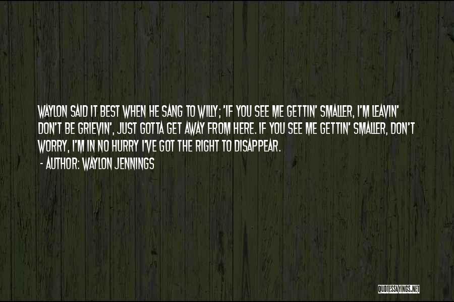 Waylon Jennings Quotes: Waylon Said It Best When He Sang To Willy; 'if You See Me Gettin' Smaller, I'm Leavin' Don't Be Grievin',