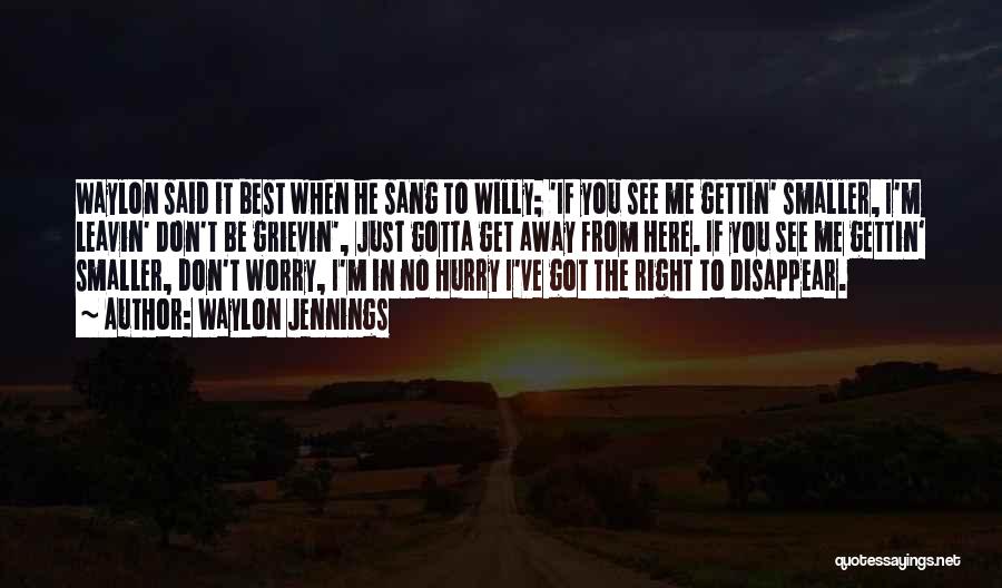 Waylon Jennings Quotes: Waylon Said It Best When He Sang To Willy; 'if You See Me Gettin' Smaller, I'm Leavin' Don't Be Grievin',