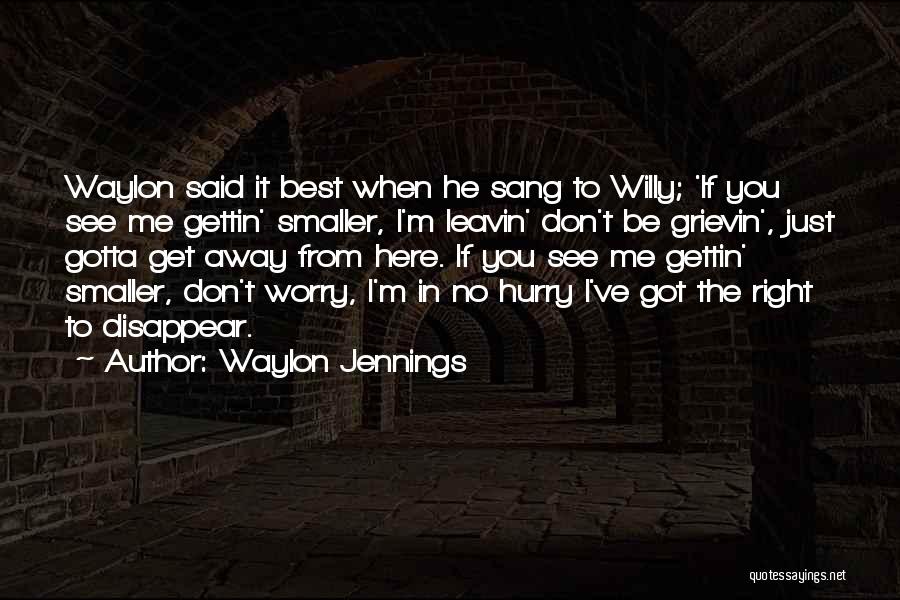 Waylon Jennings Quotes: Waylon Said It Best When He Sang To Willy; 'if You See Me Gettin' Smaller, I'm Leavin' Don't Be Grievin',