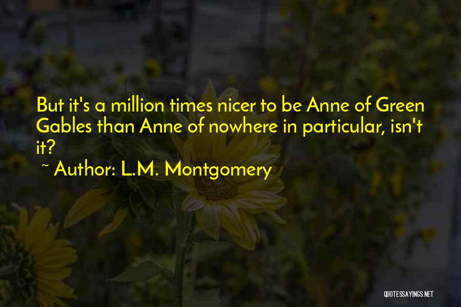 L.M. Montgomery Quotes: But It's A Million Times Nicer To Be Anne Of Green Gables Than Anne Of Nowhere In Particular, Isn't It?