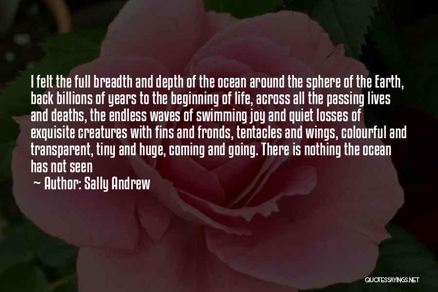 Sally Andrew Quotes: I Felt The Full Breadth And Depth Of The Ocean Around The Sphere Of The Earth, Back Billions Of Years