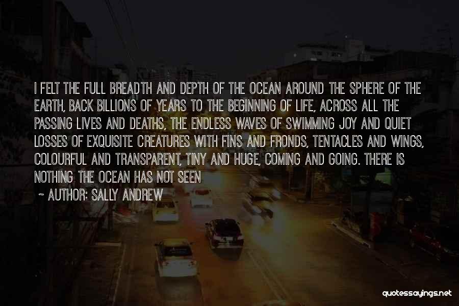 Sally Andrew Quotes: I Felt The Full Breadth And Depth Of The Ocean Around The Sphere Of The Earth, Back Billions Of Years