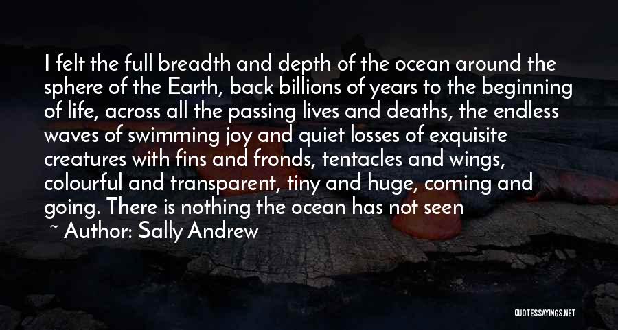 Sally Andrew Quotes: I Felt The Full Breadth And Depth Of The Ocean Around The Sphere Of The Earth, Back Billions Of Years