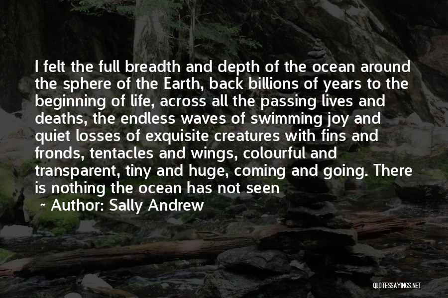 Sally Andrew Quotes: I Felt The Full Breadth And Depth Of The Ocean Around The Sphere Of The Earth, Back Billions Of Years