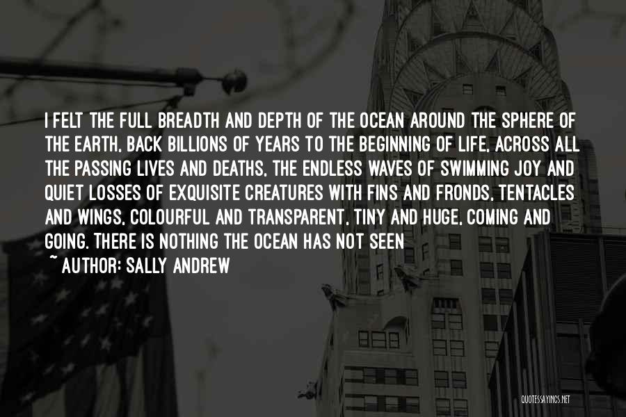 Sally Andrew Quotes: I Felt The Full Breadth And Depth Of The Ocean Around The Sphere Of The Earth, Back Billions Of Years